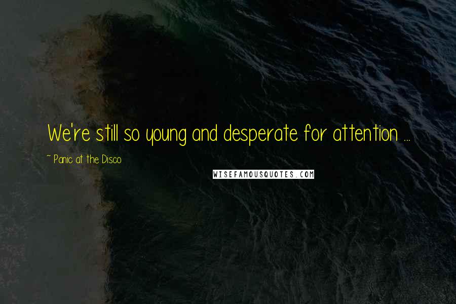 Panic At The Disco Quotes: We're still so young and desperate for attention ...