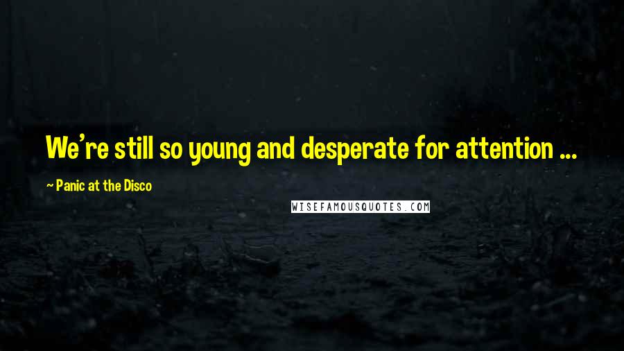 Panic At The Disco Quotes: We're still so young and desperate for attention ...