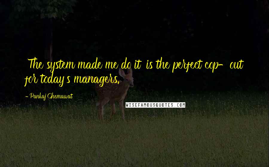 Pankaj Ghemawat Quotes: 'The system made me do it' is the perfect cop-out for today's managers.