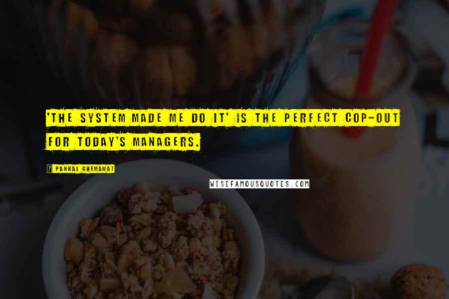 Pankaj Ghemawat Quotes: 'The system made me do it' is the perfect cop-out for today's managers.