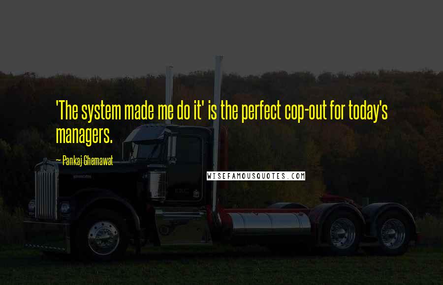 Pankaj Ghemawat Quotes: 'The system made me do it' is the perfect cop-out for today's managers.