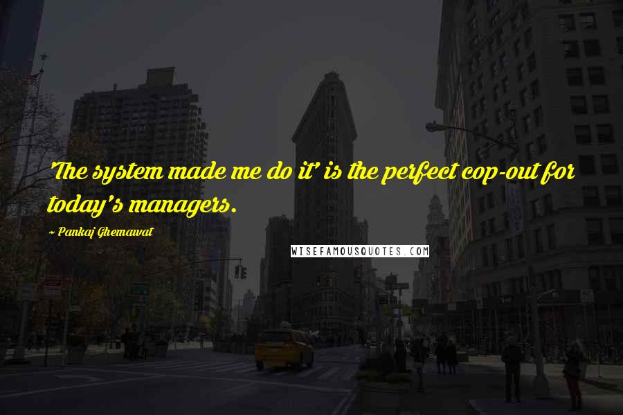 Pankaj Ghemawat Quotes: 'The system made me do it' is the perfect cop-out for today's managers.