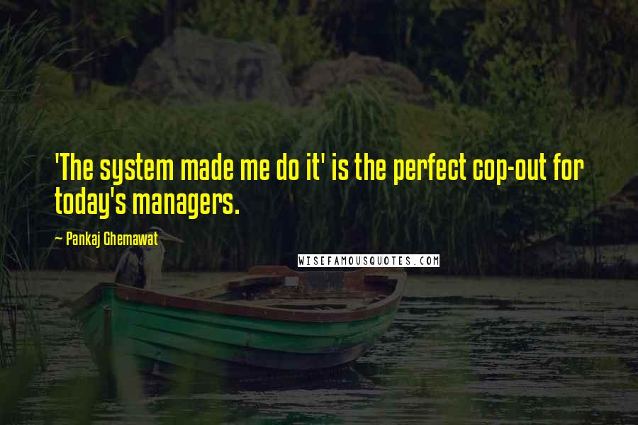 Pankaj Ghemawat Quotes: 'The system made me do it' is the perfect cop-out for today's managers.