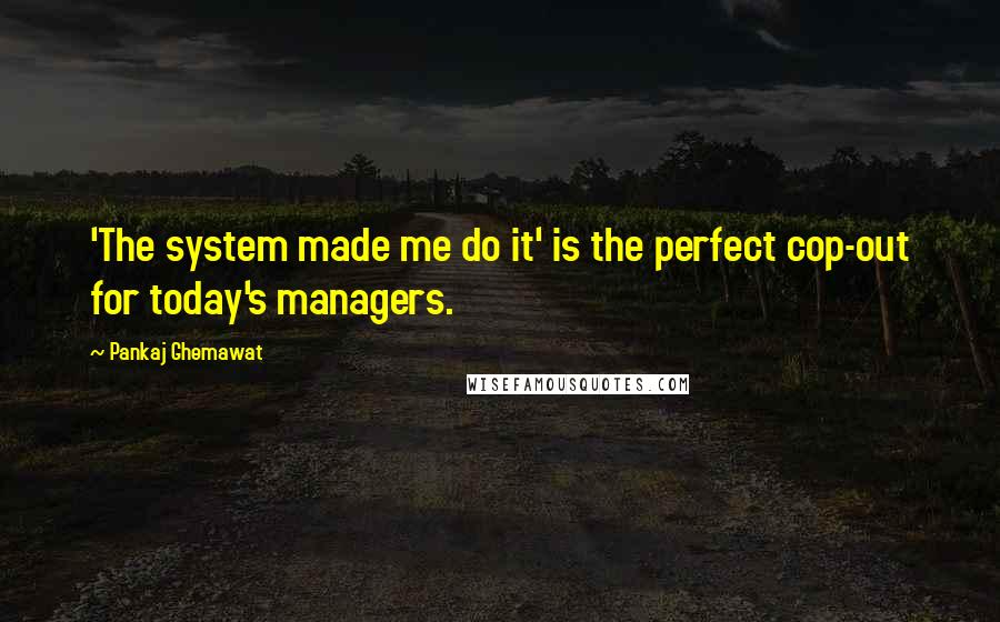 Pankaj Ghemawat Quotes: 'The system made me do it' is the perfect cop-out for today's managers.