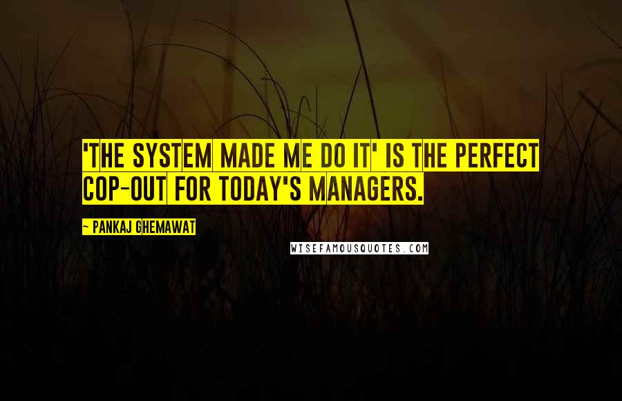 Pankaj Ghemawat Quotes: 'The system made me do it' is the perfect cop-out for today's managers.