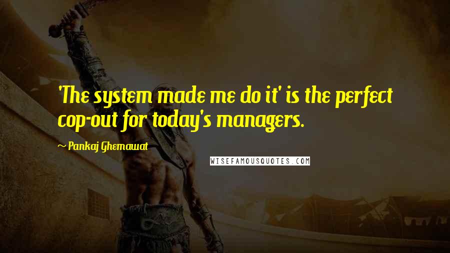 Pankaj Ghemawat Quotes: 'The system made me do it' is the perfect cop-out for today's managers.