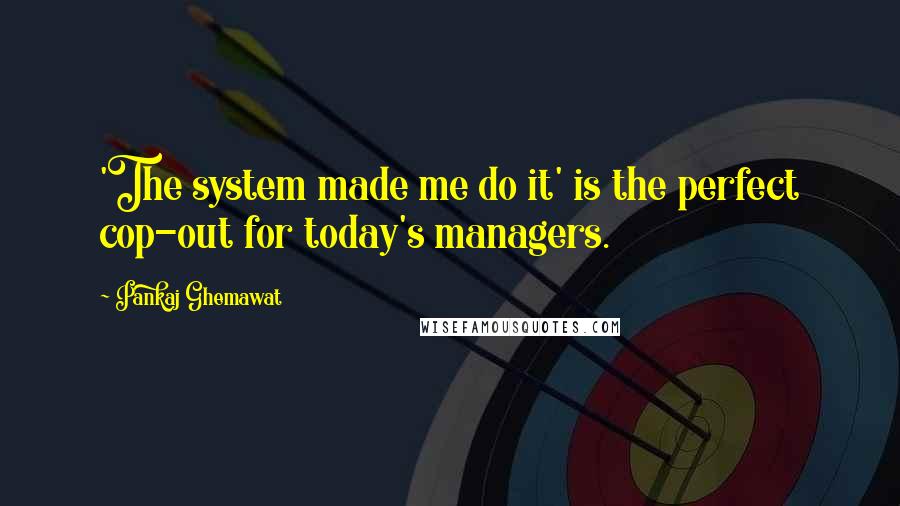 Pankaj Ghemawat Quotes: 'The system made me do it' is the perfect cop-out for today's managers.