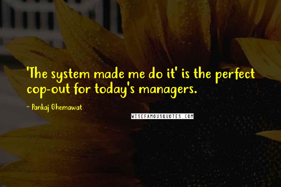 Pankaj Ghemawat Quotes: 'The system made me do it' is the perfect cop-out for today's managers.