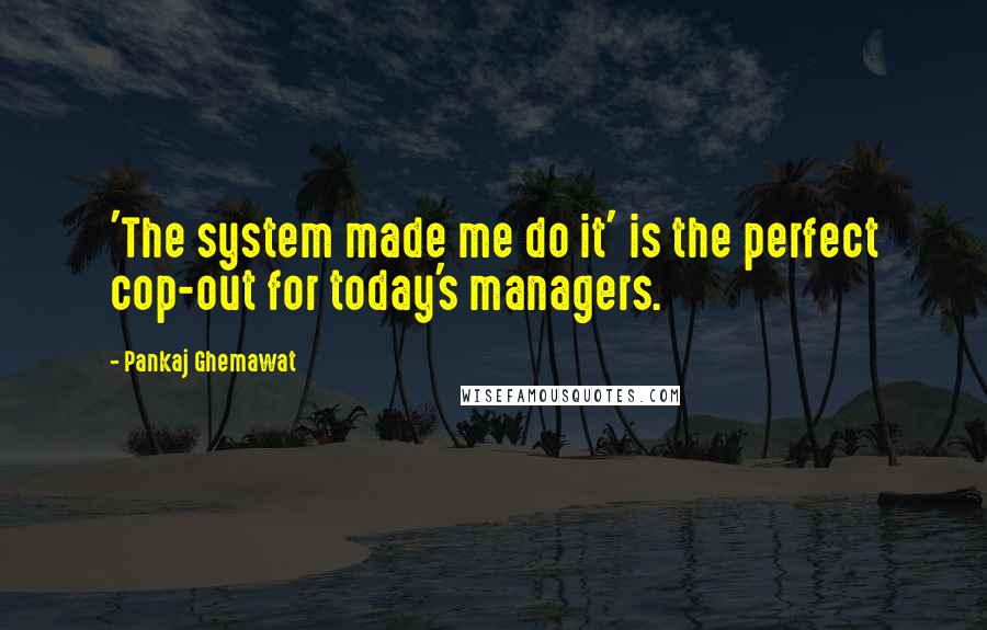 Pankaj Ghemawat Quotes: 'The system made me do it' is the perfect cop-out for today's managers.