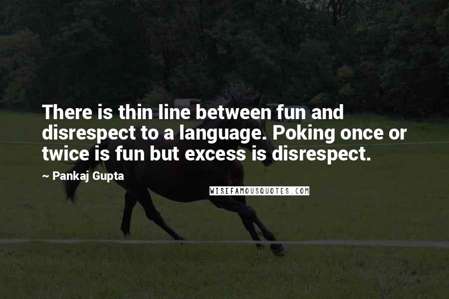 Pankaj Gupta Quotes: There is thin line between fun and disrespect to a language. Poking once or twice is fun but excess is disrespect.