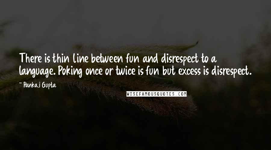 Pankaj Gupta Quotes: There is thin line between fun and disrespect to a language. Poking once or twice is fun but excess is disrespect.