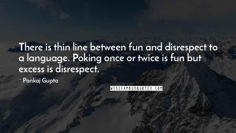 Pankaj Gupta Quotes: There is thin line between fun and disrespect to a language. Poking once or twice is fun but excess is disrespect.