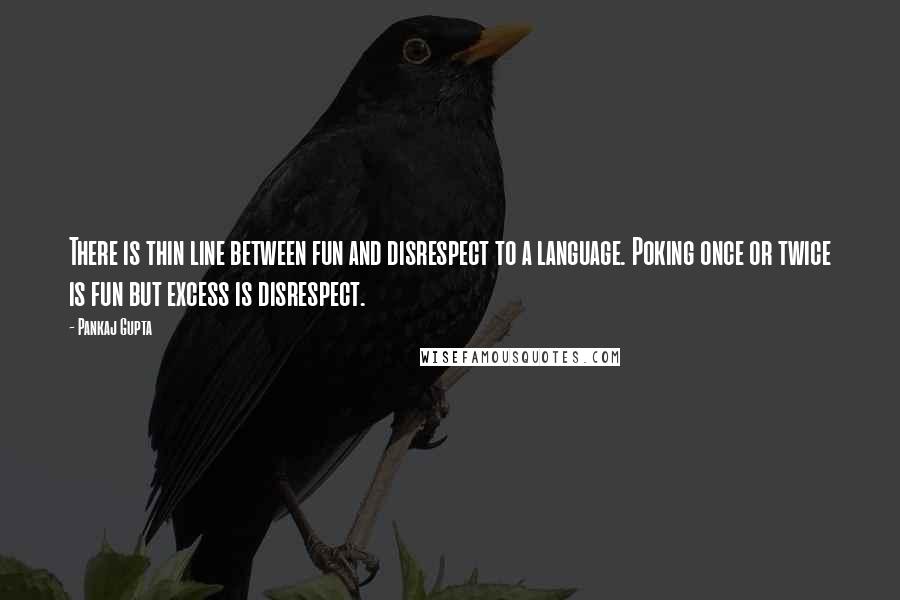 Pankaj Gupta Quotes: There is thin line between fun and disrespect to a language. Poking once or twice is fun but excess is disrespect.