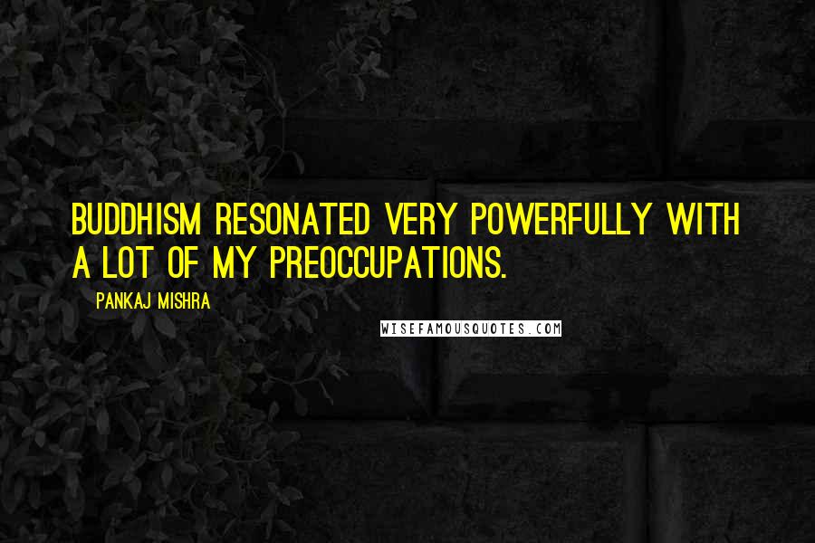 Pankaj Mishra Quotes: Buddhism resonated very powerfully with a lot of my preoccupations.