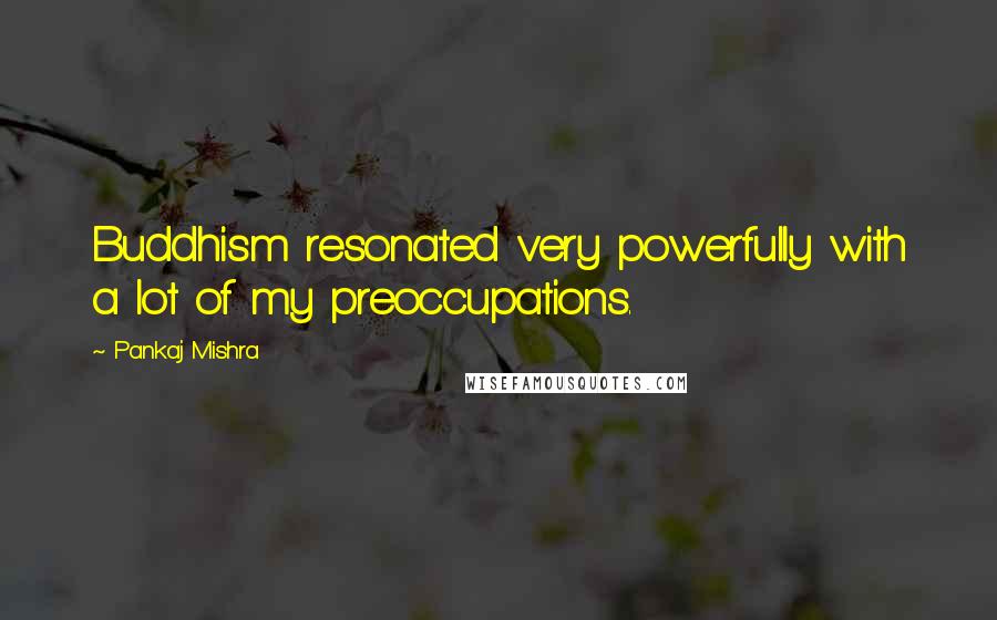Pankaj Mishra Quotes: Buddhism resonated very powerfully with a lot of my preoccupations.
