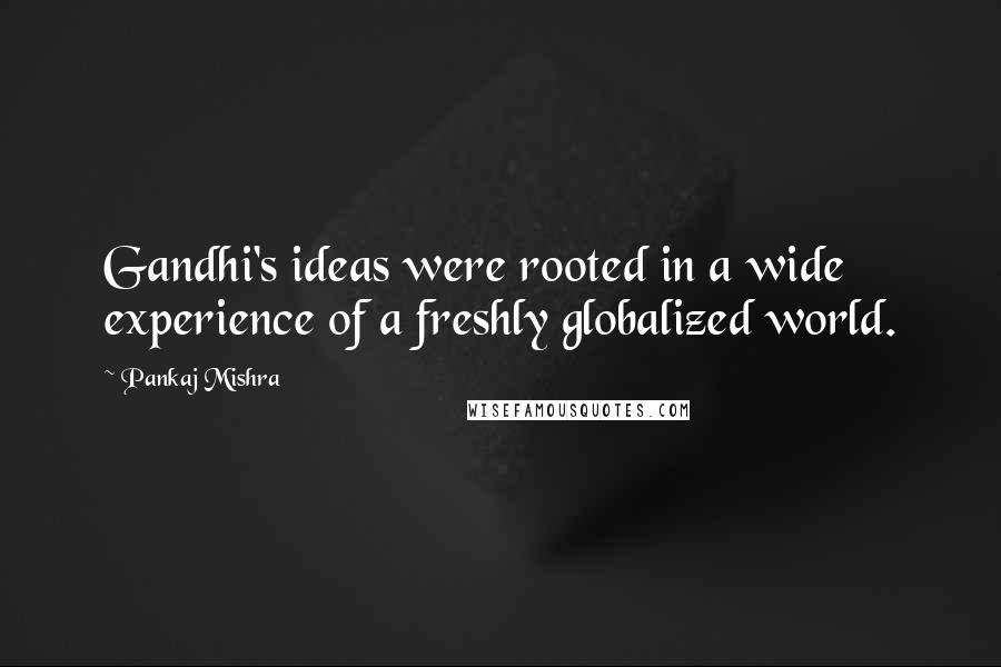 Pankaj Mishra Quotes: Gandhi's ideas were rooted in a wide experience of a freshly globalized world.