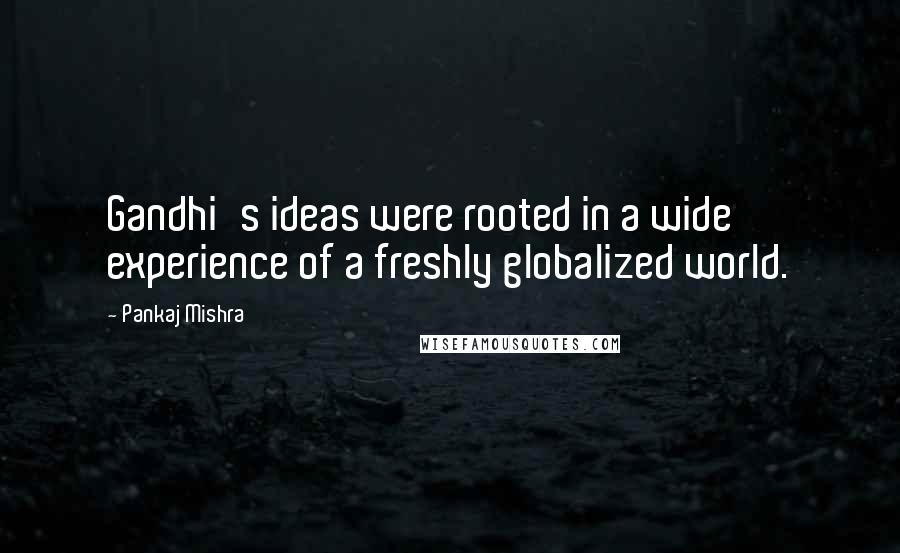 Pankaj Mishra Quotes: Gandhi's ideas were rooted in a wide experience of a freshly globalized world.