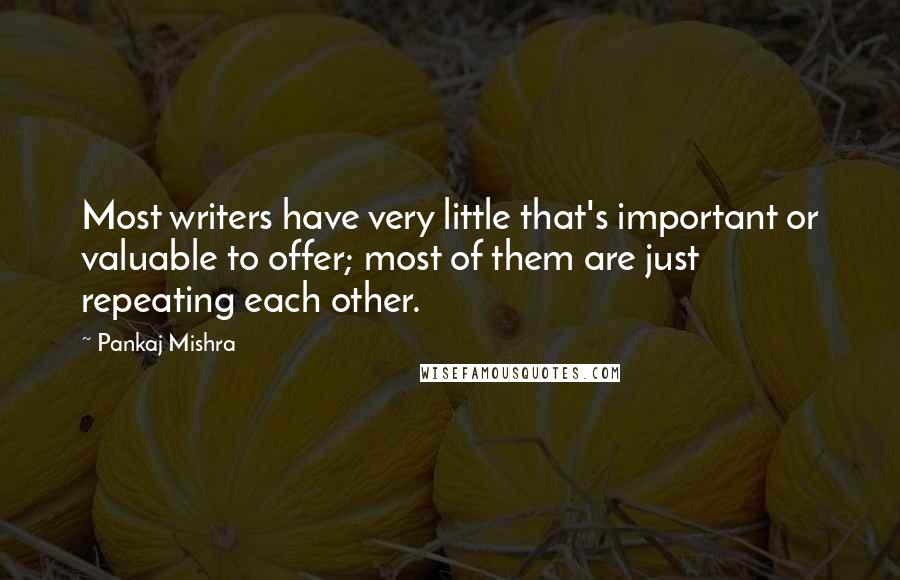 Pankaj Mishra Quotes: Most writers have very little that's important or valuable to offer; most of them are just repeating each other.
