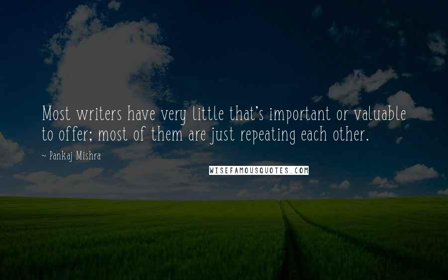 Pankaj Mishra Quotes: Most writers have very little that's important or valuable to offer; most of them are just repeating each other.