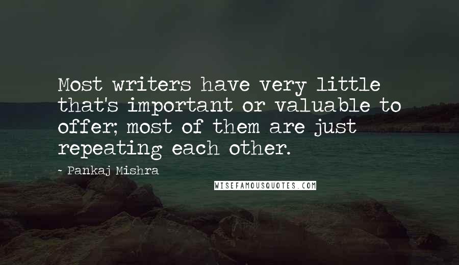 Pankaj Mishra Quotes: Most writers have very little that's important or valuable to offer; most of them are just repeating each other.