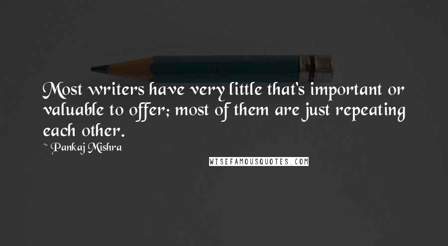 Pankaj Mishra Quotes: Most writers have very little that's important or valuable to offer; most of them are just repeating each other.