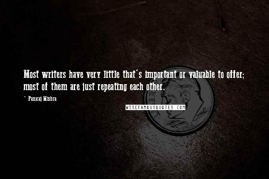 Pankaj Mishra Quotes: Most writers have very little that's important or valuable to offer; most of them are just repeating each other.