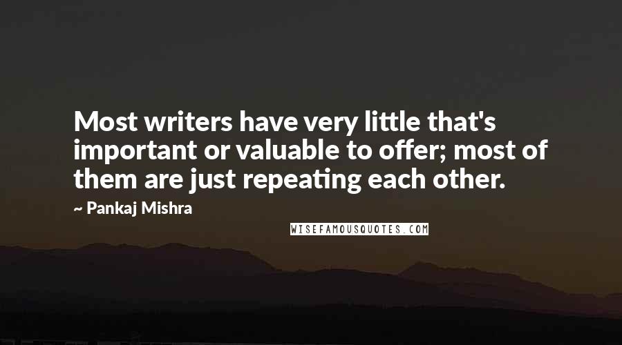 Pankaj Mishra Quotes: Most writers have very little that's important or valuable to offer; most of them are just repeating each other.