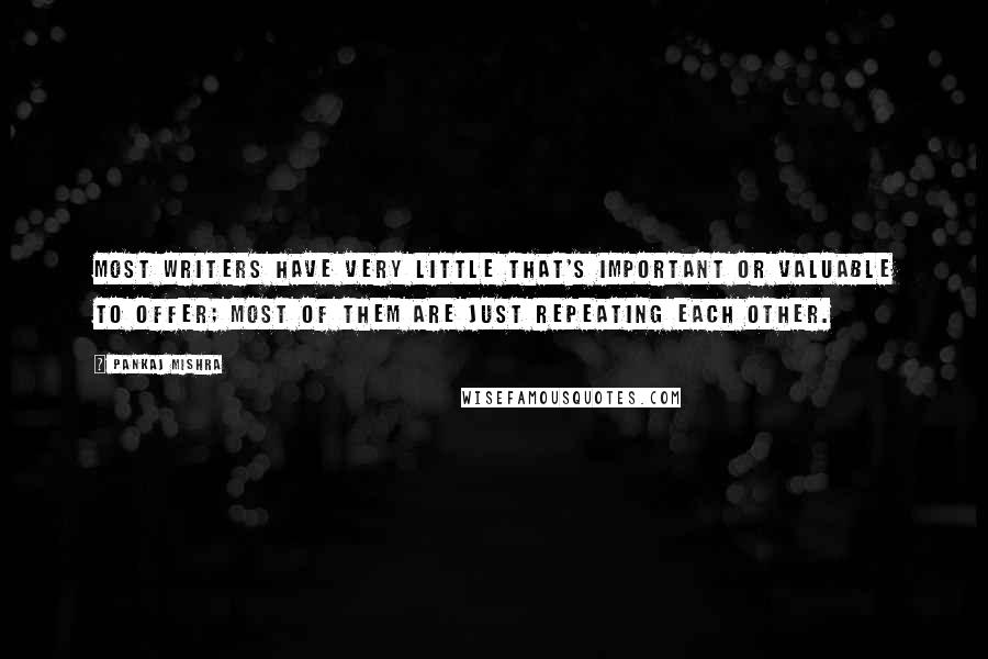 Pankaj Mishra Quotes: Most writers have very little that's important or valuable to offer; most of them are just repeating each other.