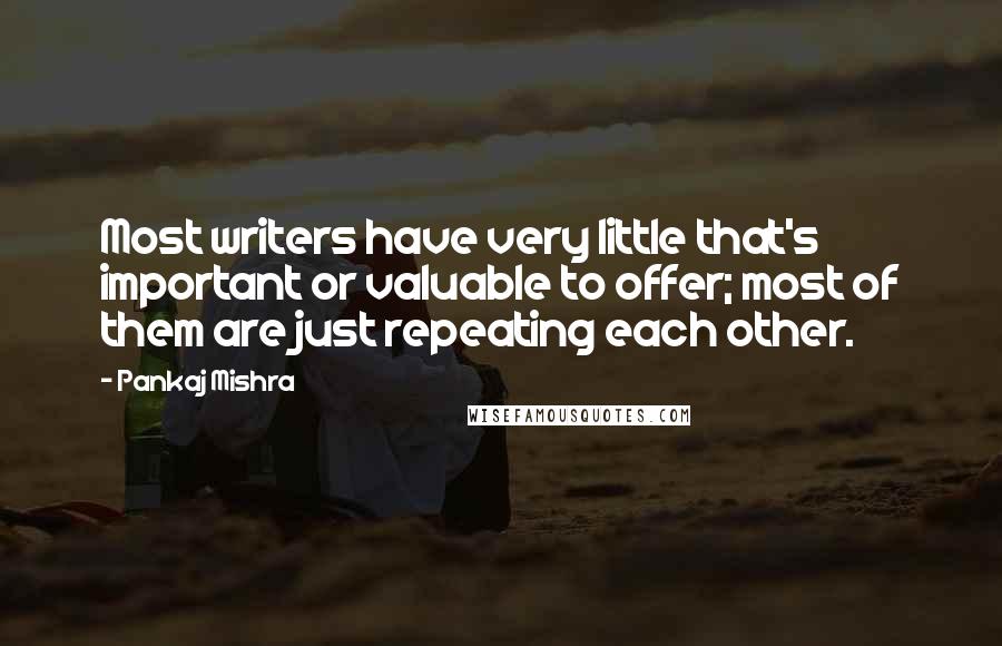 Pankaj Mishra Quotes: Most writers have very little that's important or valuable to offer; most of them are just repeating each other.