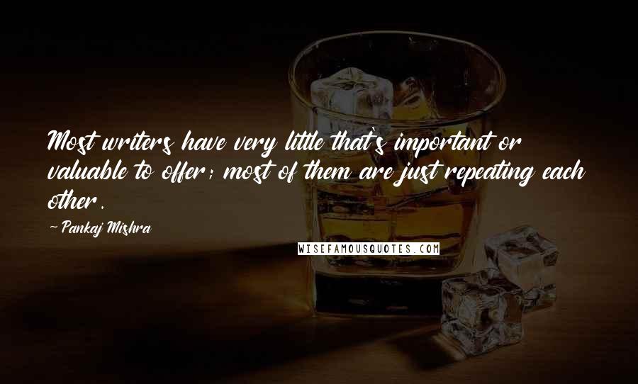 Pankaj Mishra Quotes: Most writers have very little that's important or valuable to offer; most of them are just repeating each other.
