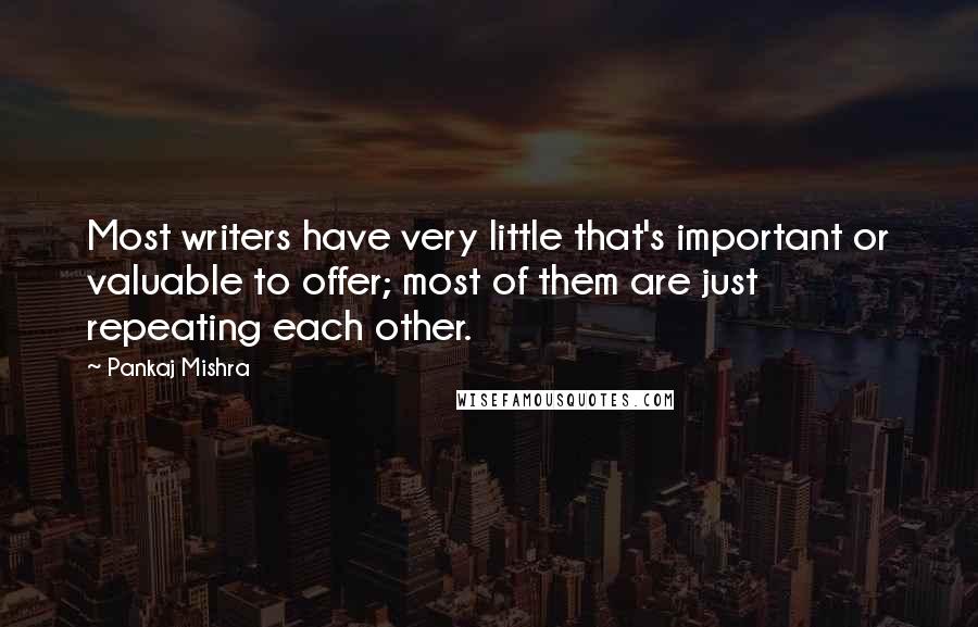Pankaj Mishra Quotes: Most writers have very little that's important or valuable to offer; most of them are just repeating each other.