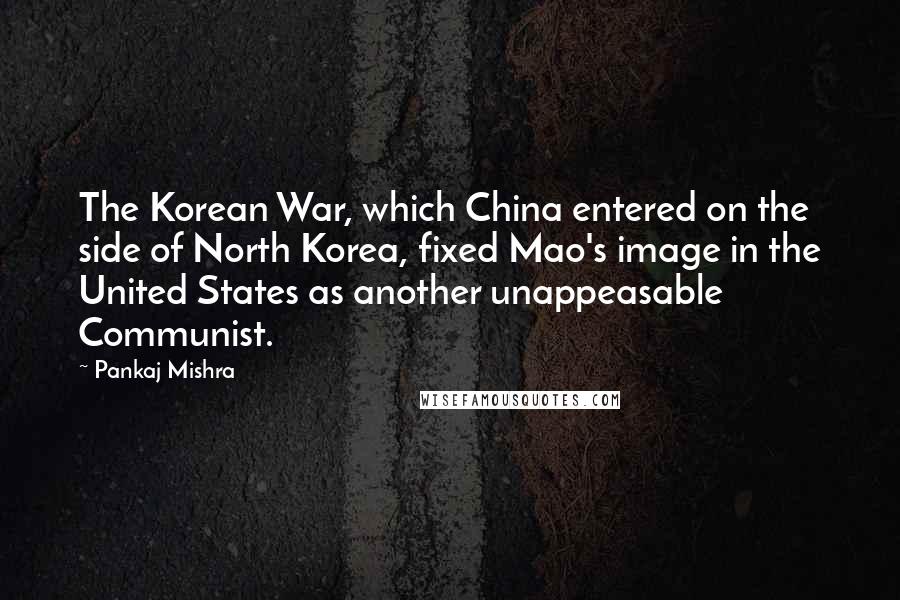 Pankaj Mishra Quotes: The Korean War, which China entered on the side of North Korea, fixed Mao's image in the United States as another unappeasable Communist.