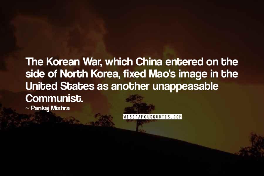 Pankaj Mishra Quotes: The Korean War, which China entered on the side of North Korea, fixed Mao's image in the United States as another unappeasable Communist.