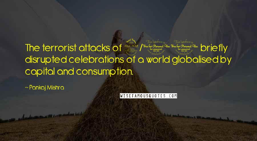 Pankaj Mishra Quotes: The terrorist attacks of 9/11 briefly disrupted celebrations of a world globalised by capital and consumption.