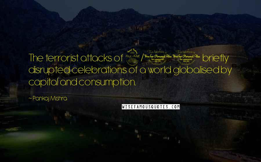 Pankaj Mishra Quotes: The terrorist attacks of 9/11 briefly disrupted celebrations of a world globalised by capital and consumption.