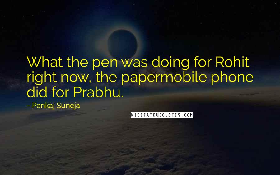 Pankaj Suneja Quotes: What the pen was doing for Rohit right now, the papermobile phone did for Prabhu.