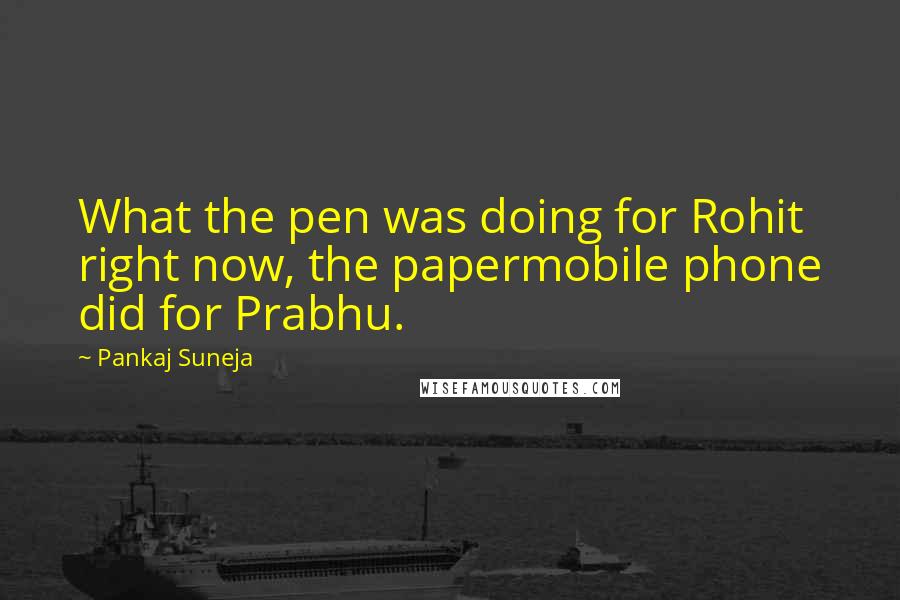 Pankaj Suneja Quotes: What the pen was doing for Rohit right now, the papermobile phone did for Prabhu.