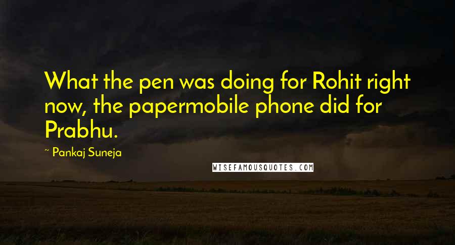 Pankaj Suneja Quotes: What the pen was doing for Rohit right now, the papermobile phone did for Prabhu.