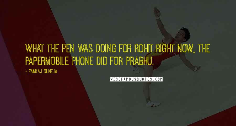 Pankaj Suneja Quotes: What the pen was doing for Rohit right now, the papermobile phone did for Prabhu.