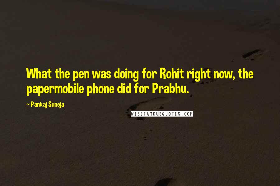 Pankaj Suneja Quotes: What the pen was doing for Rohit right now, the papermobile phone did for Prabhu.