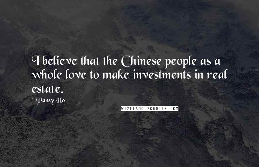 Pansy Ho Quotes: I believe that the Chinese people as a whole love to make investments in real estate.