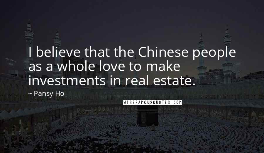 Pansy Ho Quotes: I believe that the Chinese people as a whole love to make investments in real estate.