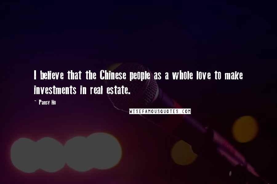 Pansy Ho Quotes: I believe that the Chinese people as a whole love to make investments in real estate.