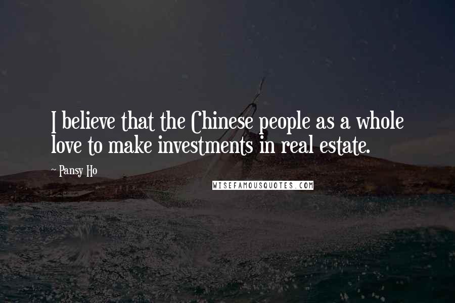 Pansy Ho Quotes: I believe that the Chinese people as a whole love to make investments in real estate.