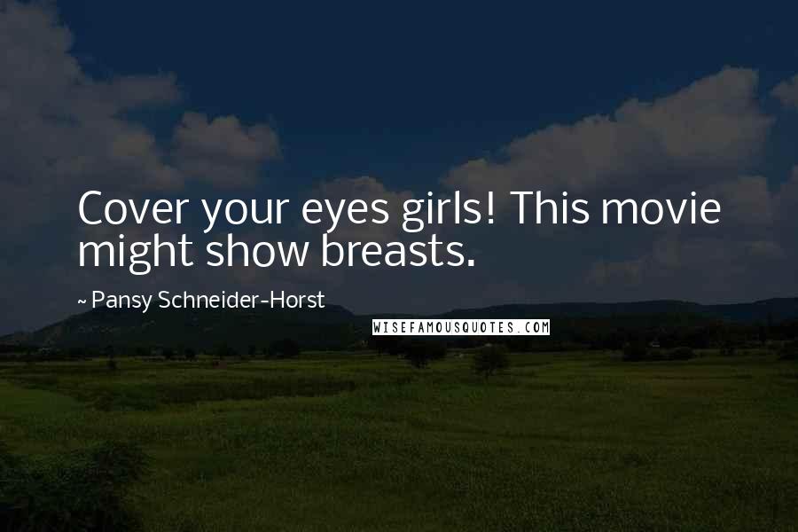 Pansy Schneider-Horst Quotes: Cover your eyes girls! This movie might show breasts.