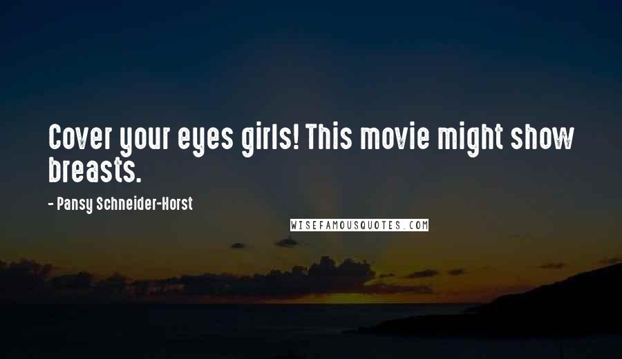 Pansy Schneider-Horst Quotes: Cover your eyes girls! This movie might show breasts.