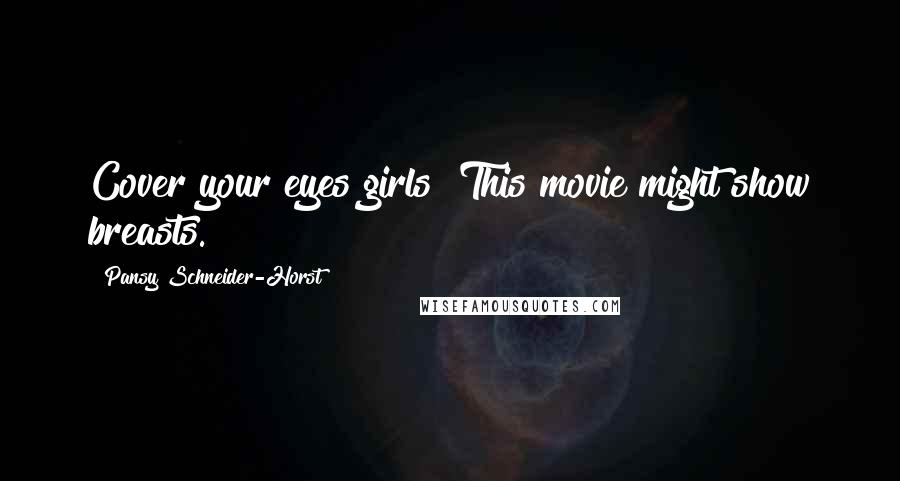 Pansy Schneider-Horst Quotes: Cover your eyes girls! This movie might show breasts.