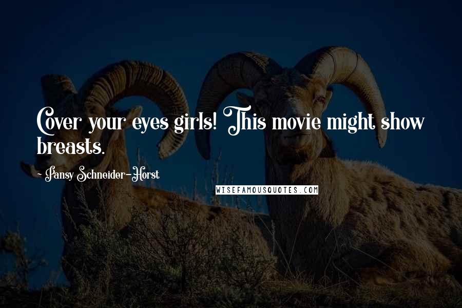 Pansy Schneider-Horst Quotes: Cover your eyes girls! This movie might show breasts.