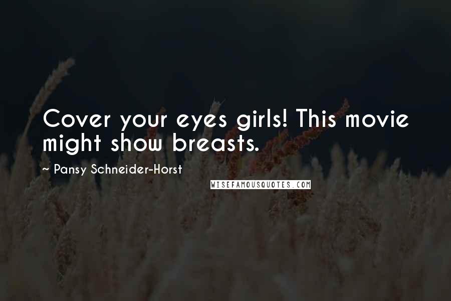 Pansy Schneider-Horst Quotes: Cover your eyes girls! This movie might show breasts.