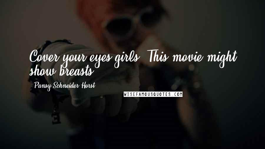 Pansy Schneider-Horst Quotes: Cover your eyes girls! This movie might show breasts.